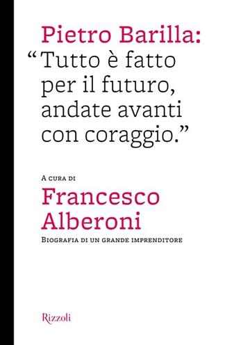 Pietro Barilla: «Tutto è fatto per il futuro, andate avanti con coraggio». Ediz. illustrata  - Libro Rizzoli 2013, Varia illustrati | Libraccio.it