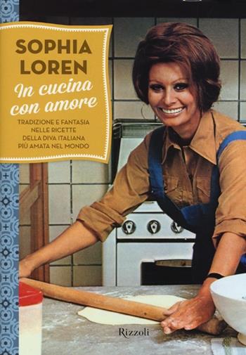 In cucina con amore. Tradizione e fantasia nelle ricette della diva più amata d'Italia. Ediz. illustrata - Sophia Loren - Libro Rizzoli 2013 | Libraccio.it