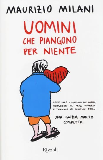 Uomini che piangono per niente - Maurizio Milani - Libro Rizzoli 2013 | Libraccio.it