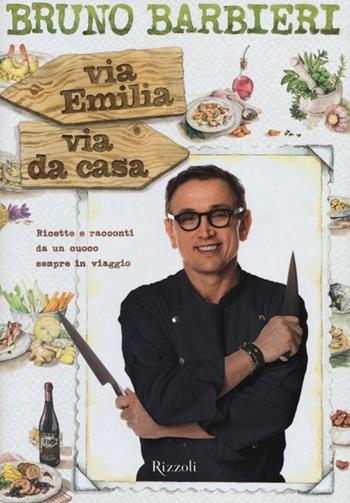 Via Emilia via da casa. Ricette e racconti di un cuoco sempre in viaggio - Bruno Barbieri - Libro Rizzoli 2014, Cucina | Libraccio.it