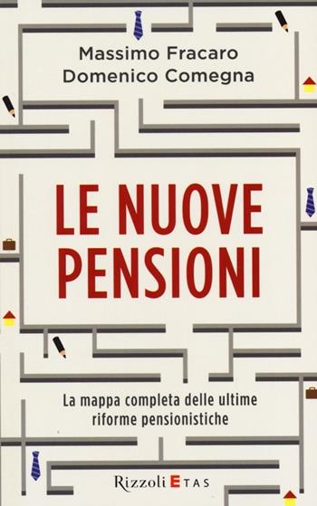 Le nuove pensioni. La mappa completa delle ultime riforme pensionistiche - Massimo Fracaro, Domenico Comegna - Libro Rizzoli 2013 | Libraccio.it