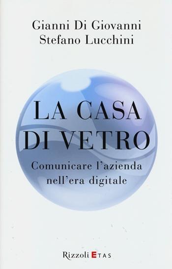 La casa di vetro. Comunicare l'azienda nell'era digitale - Gianni Di Giovanni, Stefano Lucchini - Libro Rizzoli 2013 | Libraccio.it