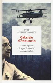 Gabriele D'Annunzio. L'uomo, il poeta, il sogno di una vita come opera d'arte