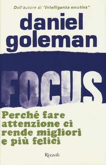 Focus. Perché fare attenzione ci rende migliori e più felici - Daniel Goleman - Libro Rizzoli 2013, Saggi stranieri | Libraccio.it