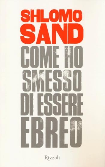 Come ho smesso di essere ebreo - Shlomo Sand - Libro Rizzoli 2013, Saggi stranieri | Libraccio.it