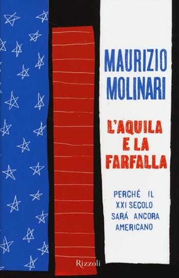 L'aquila e la farfalla. Perché il XXI secolo sarà ancora americano - Maurizio Molinari - Libro Rizzoli 2013, Saggi italiani | Libraccio.it