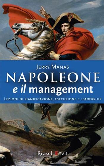 Napoleone e il management. Lezioni di pianificazione, esecuzione e leadership - Jerry Manas - Libro Rizzoli 2007, ETAS Management | Libraccio.it