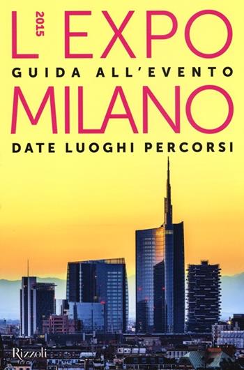 L'EXPO Milano 2015. Guida all'evento. Date luoghi percorsi - Massimiliano Bagioli, Manuela Villani - Libro Rizzoli 2013 | Libraccio.it