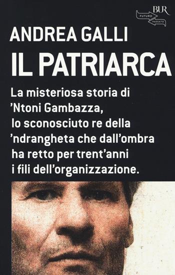 Il patriarca. La misteriosa storia di 'Ntoni Gambazza, lo sconosciuto re della 'ndrangheta che dall'ombra ha retto per trent'anni i fili dell'organizzazione - Andrea Galli - Libro Rizzoli 2014, BUR Futuropassato | Libraccio.it