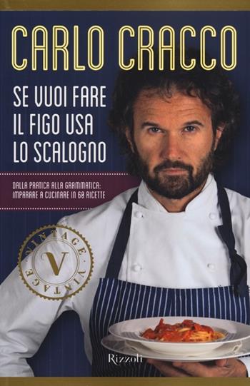 Se vuoi fare il figo usa lo scalogno. Dalla pratica alla grammatica: imparare a cucinare in 60 ricette - Carlo Cracco - Libro Rizzoli 2013, Vintage | Libraccio.it