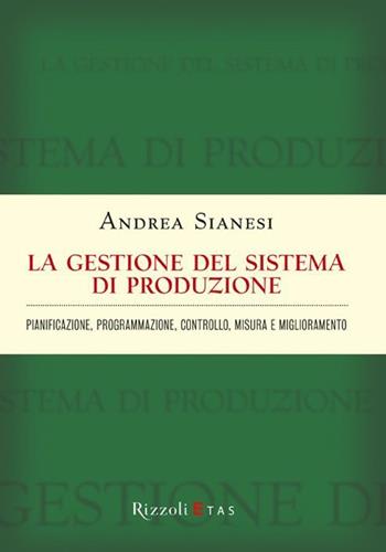 La gestione del sistema di produzione. Pianificazione, programmazione, controllo, misura e miglioramento - Andrea Sianesi - Libro Rizzoli 2011, ETAS Management | Libraccio.it