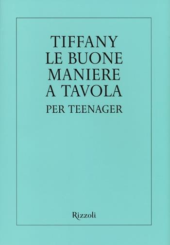 Tiffany. Le buone maniere a tavola per teenager. Ediz. illustrata - Walter Hoving - Libro Rizzoli 2013 | Libraccio.it