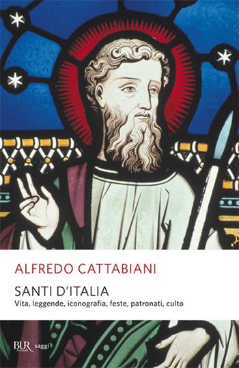 Santi d'Italia. Vita, leggende, iconografia, feste, patronati, culto - Alfredo Cattabiani - Libro Rizzoli 2004, BUR Saggi | Libraccio.it