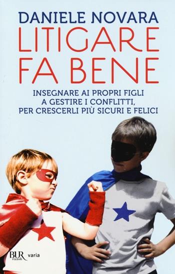 Litigare fa bene. Insegnare ai propri figli a gestire i conflitti, per crescerli più sicuri e felici - Daniele Novara - Libro Rizzoli 2013, BUR Varia | Libraccio.it