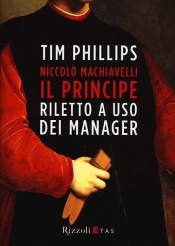 Niccolò Machiavelli. Il principe riletto a uso dei manager - Tim Phillips - Libro Rizzoli 2013 | Libraccio.it