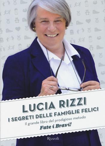 I segreti delle famiglie felici. Il grande libro del prodigioso metodo «Fate i bravi!» - Lucia Rizzi - Libro Rizzoli 2013, Di tutto di più | Libraccio.it