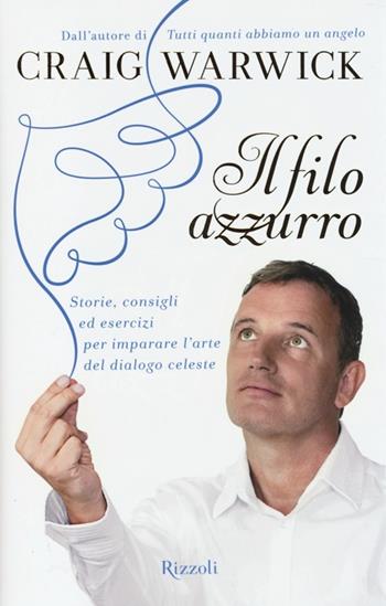 Il filo azzurro. Storie, consigli ed esercizi per imparare l'arte del dialogo celeste - Craig Warwick - Libro Rizzoli 2013, Di tutto di più | Libraccio.it