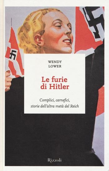 Le furie di Hitler. Complici, carnefici, storie dell'altra metà del Reich - Wendy Lower - Libro Rizzoli 2013, I sestanti | Libraccio.it