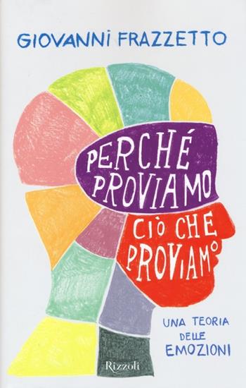 Perché proviamo ciò che proviamo. Una teoria delle emozioni - Giovanni Frazzetto - Libro Rizzoli 2013, Saggi stranieri | Libraccio.it