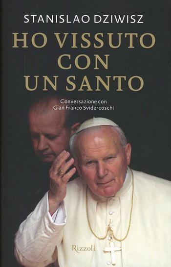 Ho vissuto con un santo. Conversazioni con Gian Franco Svidercoschi - Stanislaw Dziwisz, Gian Franco Svidercoschi - Libro Rizzoli 2013, Saggi italiani | Libraccio.it