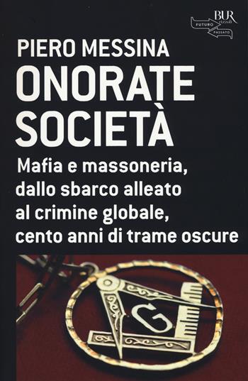 Onorate società. Mafia e massoneria, dallo sbarco alleato al crimine globale, cento anni di trame oscure - Piero Messina - Libro Rizzoli 2014, BUR Futuropassato | Libraccio.it