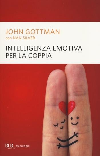 Intelligenza emotiva per la coppia - John Gottman, Nan Silver - Libro Rizzoli 2013, BUR BUR Psicologia | Libraccio.it