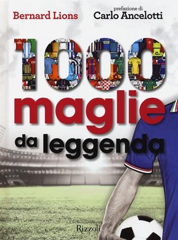 1000 maglie da leggenda. Ediz. illustrata - Bernard Lions - Libro Rizzoli 2014 | Libraccio.it