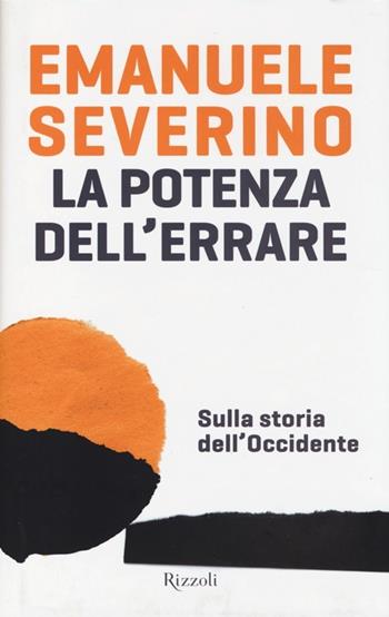 La potenza dell'errare. Sulla storia dell'Occidente - Emanuele Severino - Libro Rizzoli 2013, Saggi italiani | Libraccio.it