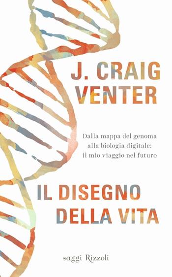 Il disegno della vita. Dalla mappa del genoma alla biologia digitale: il mio viaggio nel futuro - Craig Venter - Libro Rizzoli 2014, Saggi stranieri | Libraccio.it