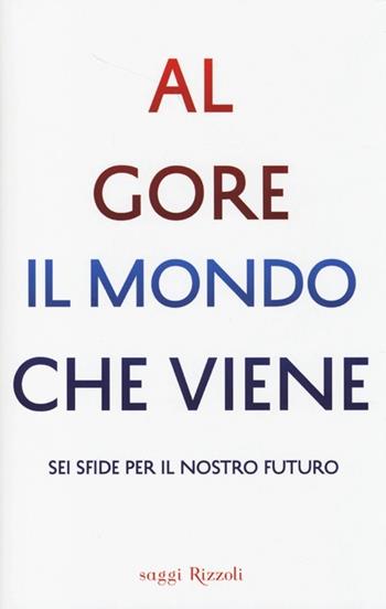 Il mondo che viene. Sei sfide per il nostro futuro - Al Gore - Libro Rizzoli 2013, Saggi stranieri | Libraccio.it