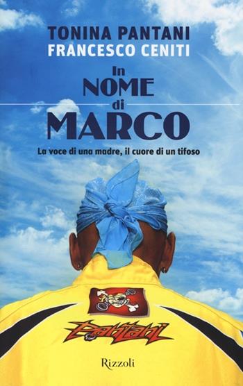 In nome di Marco. La voce di una madre, il cuore di un tifoso - Tonina Pantani, Francesco Ceniti - Libro Rizzoli 2013 | Libraccio.it