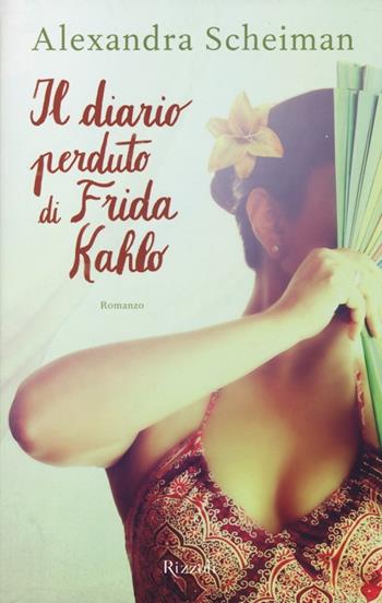 Il diario perduto di Frida Kahlo - Alexandra Scheiman - Libro Rizzoli 2013, Rizzoli best | Libraccio.it