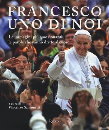 Francesco, uno di noi. Le immagini più emozionanti, le parole che vanno dritte al cuore. Ediz. illustrata  - Libro Rizzoli 2013, Varia illustrati | Libraccio.it