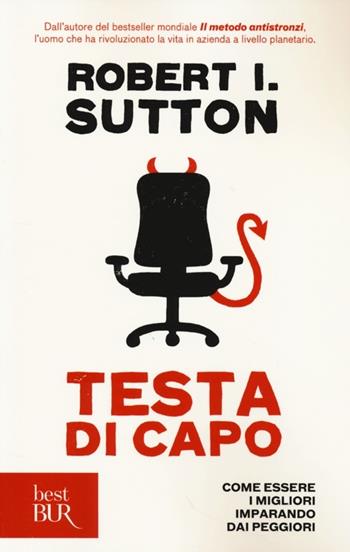 Testa di capo. Come essere i migliori imparando dai peggiori - Robert I. Sutton - Libro Rizzoli 2013, BUR Best BUR | Libraccio.it