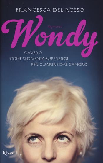 Wondy. Ovvero come si diventa supereroi per guarire dal cancro - Francesca Del Rosso - Libro Rizzoli 2014 | Libraccio.it