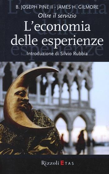 L'economia delle esperienze. Oltre il servizio - Joseph B. Pine, James H. Gilmore - Libro Rizzoli 2000, ETAS Management | Libraccio.it