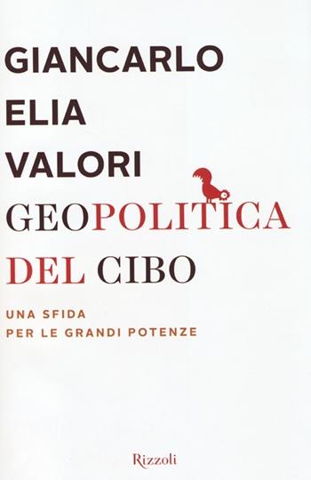 Geopolitica del cibo. Una sfida alle grandi potenze - Giancarlo Elia Valori - Libro Rizzoli 2013, Saggi italiani | Libraccio.it