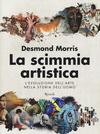 La scimmia artistica. L'evoluzione dell'arte nella storia dell'uomo. Ediz. illustrata - Desmond Morris - Libro Rizzoli 2014 | Libraccio.it