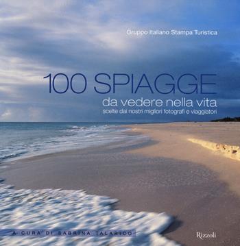 100 spiagge da vedere nella vita scelte dai nostri migliori fotografi e viaggiatori. Ediz. illustrata  - Libro Rizzoli 2014 | Libraccio.it