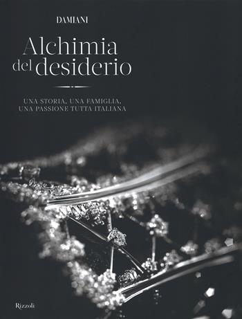 Damiani. Alchimia del desiderio. Una storia, una famiglia, una passione tutta italiana. Ediz. illustrata  - Libro Rizzoli 2014 | Libraccio.it