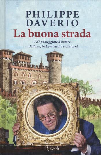 La buona strada. 127 passeggiate d'autore a Milano, in Lombardia e dintorni - Philippe Daverio - Libro Rizzoli 2015 | Libraccio.it