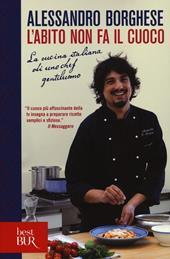 L'abito non fa il cuoco. La cucina italiana di uno chef gentiluomo. Ediz. illustrata