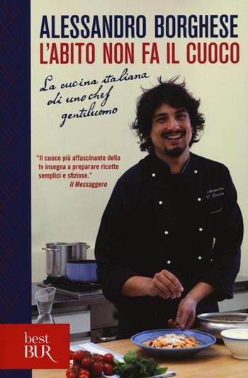 L'abito non fa il cuoco. La cucina italiana di uno chef gentiluomo. Ediz. illustrata - Alessandro Borghese - Libro Rizzoli 2014, BUR Best BUR | Libraccio.it