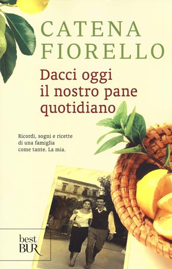 Dacci oggi il nostro pane quotidiano. Ricordi, sogni e ricette di una famiglia come tante. La mia - Catena Fiorello - Libro Rizzoli 2014, BUR Best BUR | Libraccio.it