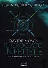 Il crociato infedele. 1099, l'assedio di Gerusalemme. I signori della guerra