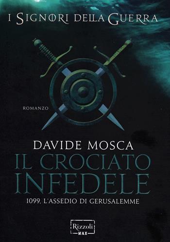 Il crociato infedele. 1099, l'assedio di Gerusalemme. I signori della guerra - Davide Mosca - Libro Rizzoli 2014, Rizzoli Max | Libraccio.it