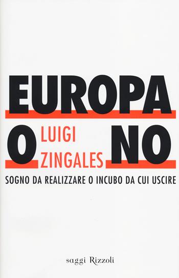 Europa o no. Sogno da realizzare o incubo da cui uscire - Luigi Zingales - Libro Rizzoli 2014, Saggi italiani | Libraccio.it