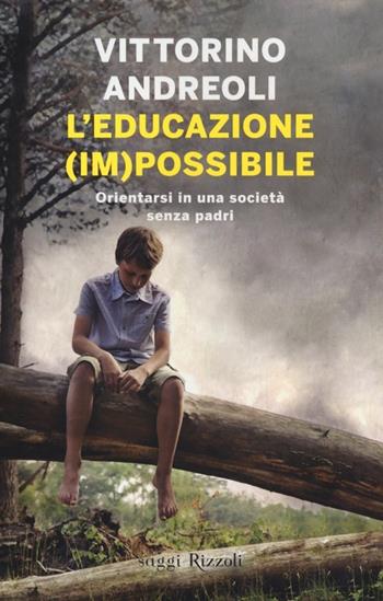 L'educazione (im)possibile. Orientarsi in una società senza padri - Vittorino Andreoli - Libro Rizzoli 2014, Saggi italiani | Libraccio.it