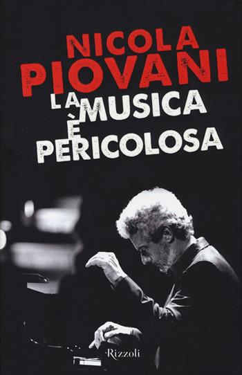 La musica è pericolosa - Nicola Piovani - Libro Rizzoli 2014, Saggi italiani | Libraccio.it