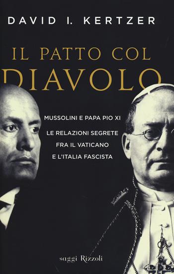 Il patto col diavolo. Mussolini e papa Pio XI. Le relazioni segrete fra il Vaticano e l'Italia fascista - David I. Kertzer - Libro Rizzoli 2014, Saggi stranieri | Libraccio.it